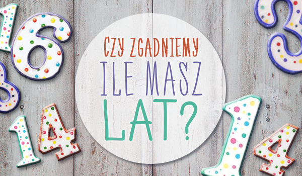 czy zgadniemy ile masz lat?