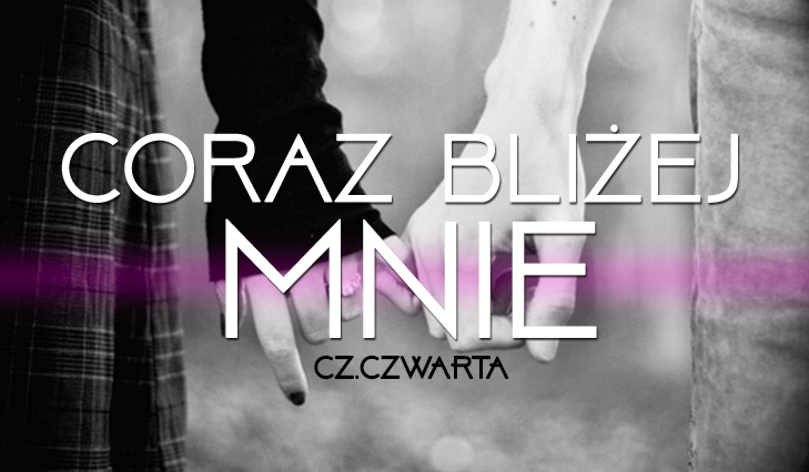 Coraz bliżej mnie… #4