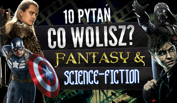 10 pytań „Co wolisz?” dla fanów fantasy i science fiction!