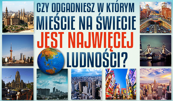 Czy odgadniesz, w którym mieście na świecie jest najwięcej ludności?