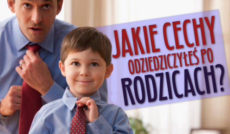 Jakie cechy odziedziczyłeś po rodzicach?