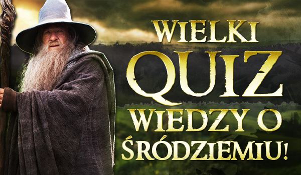 Wielki Quiz wiedzy o Śródziemiu – LotR, Hobbit, Silmarillion, Niedokończone Opowieści!