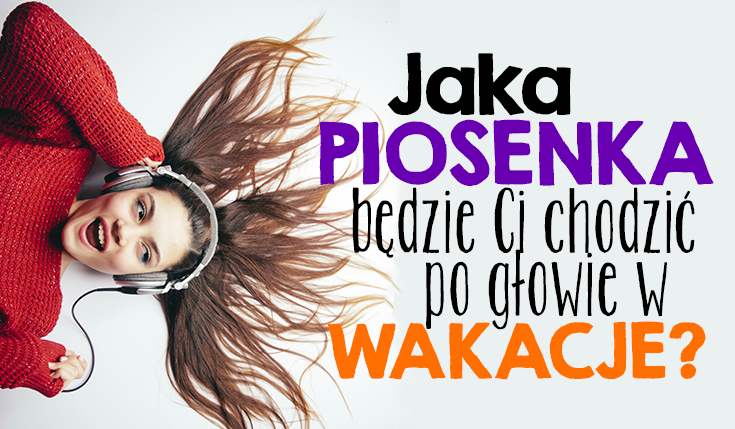 Jaka piosenka będzie chodziła Ci po głowie przez całe wakacje?