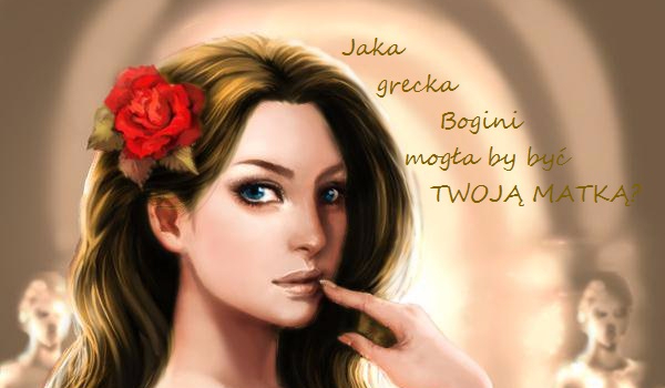 Jaka grecka Bogini mogłaby być twoją matką?
