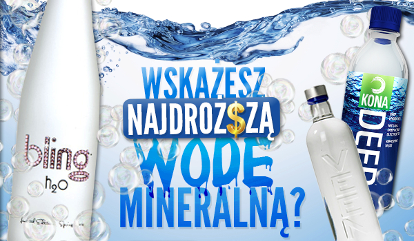 Czy uda Ci się wskazać najdroższą wodę mineralną?