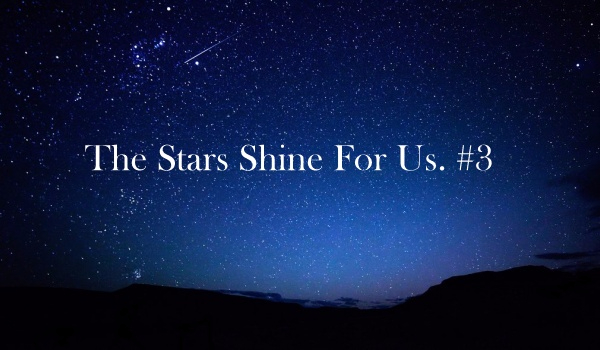 The Stars Shine For Us. #3