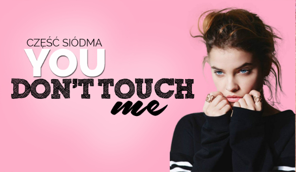 You don’t touch me #7