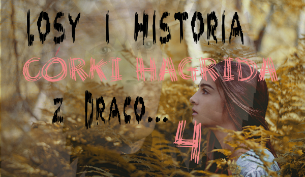 „Losy i historia córki Hagrida z Draco.” cz.4