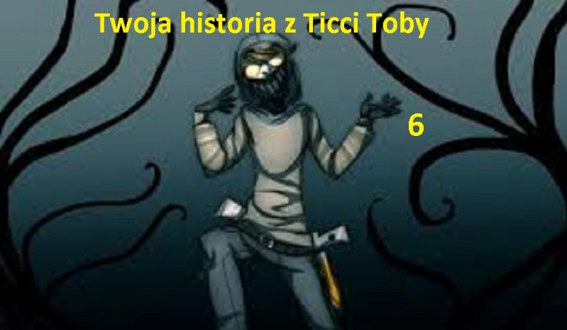 Twoja historia z Ticci Toby. Cz.6 KONIEC