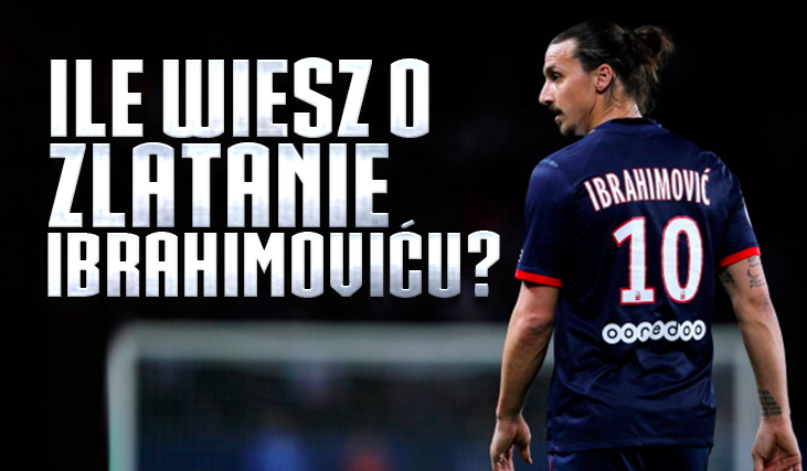 Ile wiesz o tym świetnym piłkarzu, którym jest Zlatan Ibrahimović?