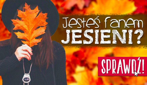 Czy jesteś prawdziwym fanem jesieni?