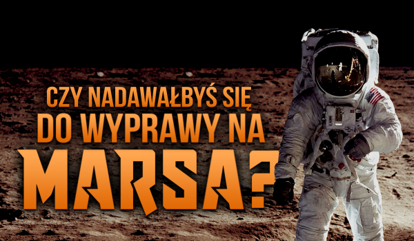 Czy nadawałbyś się do wyprawy na Marsa?