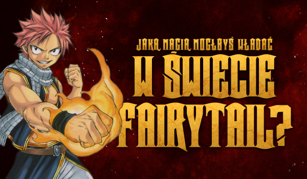 Jaką magią mógłbyś władać w świecie Fairy Tail?