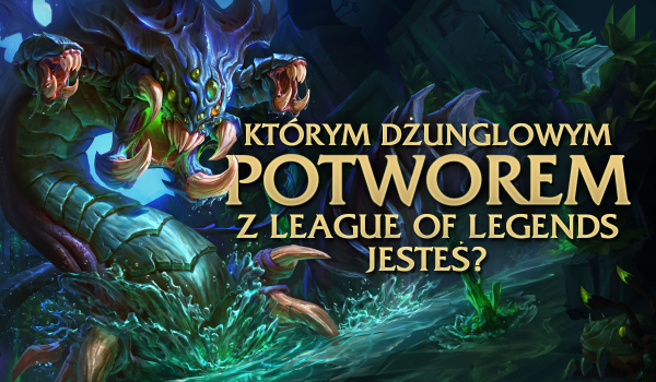 Którym dżunglowym potworem z „League of Legends” jesteś?