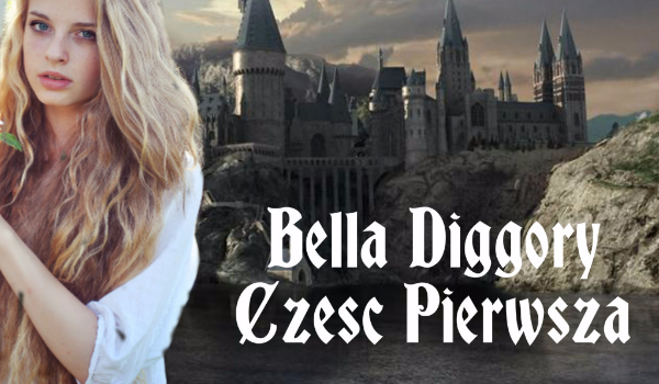 Bella Diggory #1 Część Pierwsza