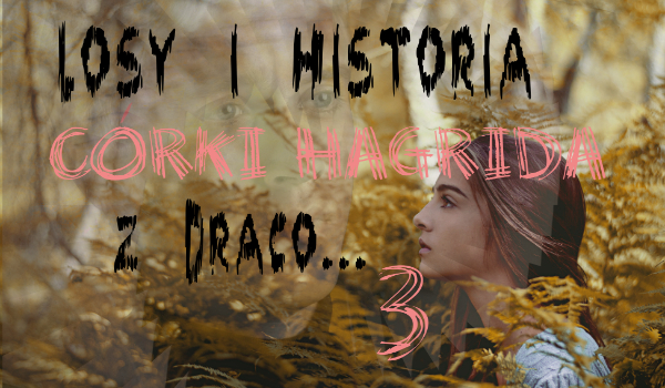 „Losy i historia córki Hagrida z Draco.” cz.3
