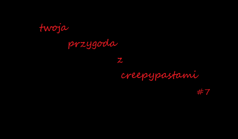 twoja przygoda z creepypastami #7