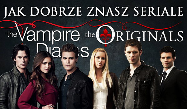 Jak dobrze znasz seriale The Vampire Diaries i The Originals?