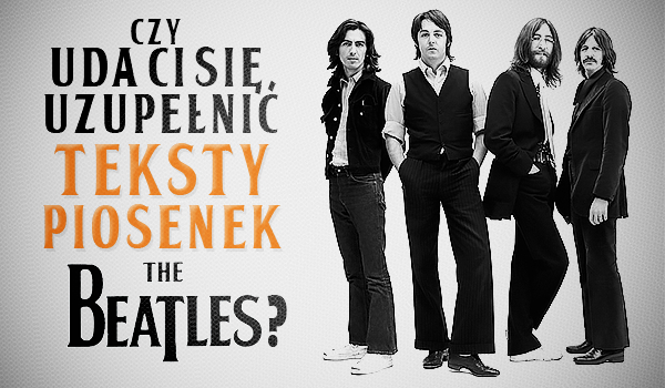 Czy uda Ci się uzupełnić teksty piosenek zespołu „The Beatles”?