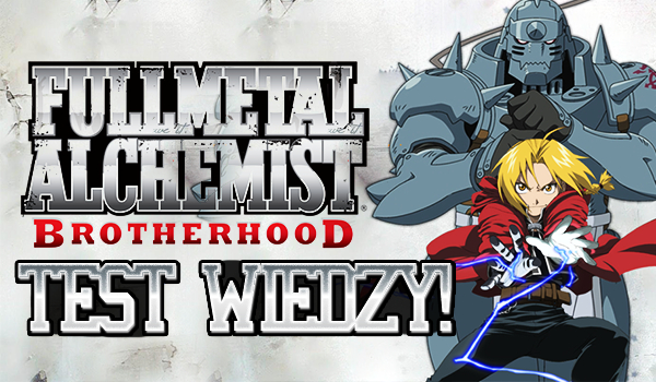 Wielki test wiedzy o „Fullmetal Alchemist: Brotherhood”!