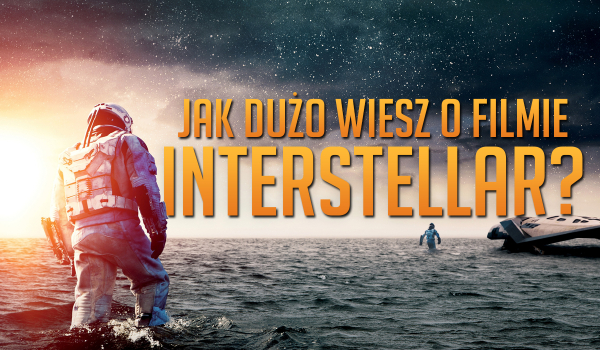 Jak dużo wiesz o filmie „Interstellar”?