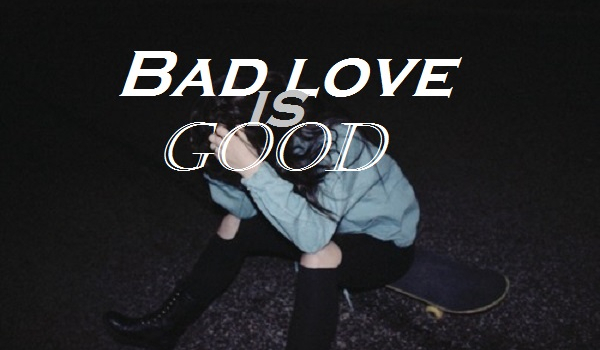 Bad love is good #1