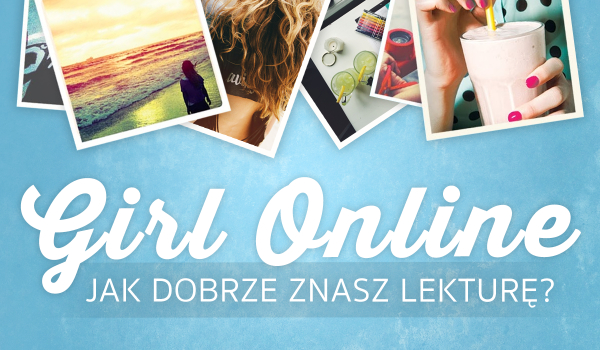 Jak dobrze znasz lekturę „Girl Online”?