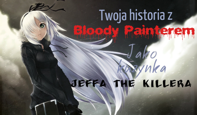 Twoja historia z Bloody Painterem jako kuzynka Jeffa the Killera #2