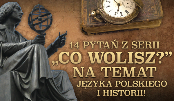 14 pytań z serii „Co wolisz?” na temat języka polskiego i historii!