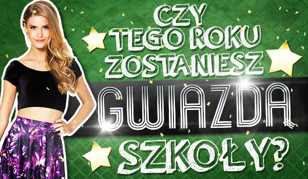 Czy tego roku zostaniesz gwiazdą szkoły?