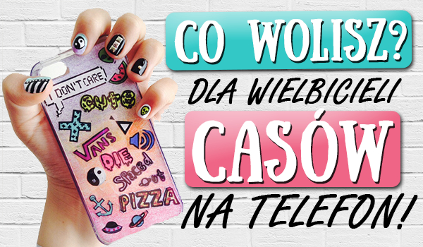 „Co wolisz?” dla wielbicieli casów na telefon!