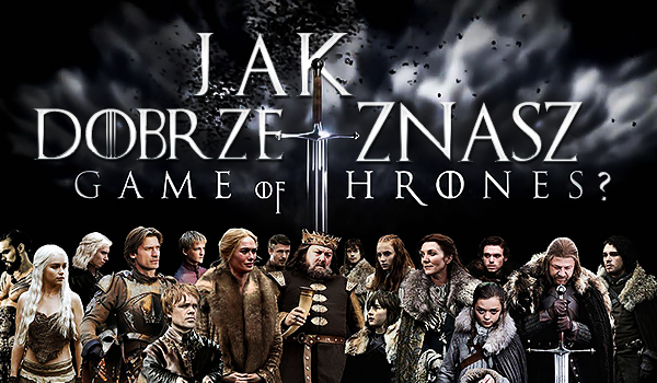 Jak dobrze znasz „Grę o Tron”?