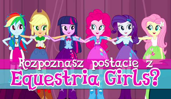Czy znasz postacie z „Equestria Girls”?