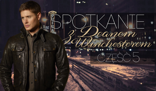 Spotkanie z Deanem Winchesterem #5
