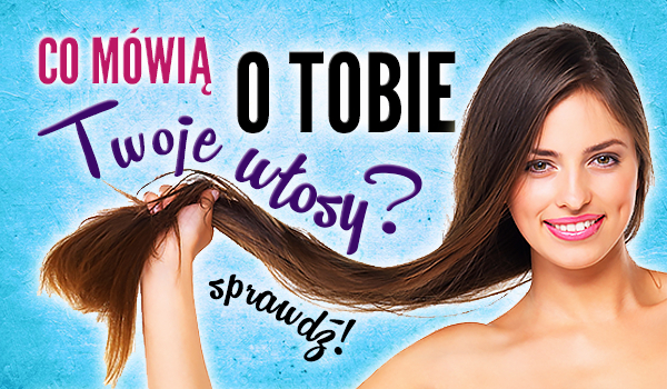 Co mówią o Tobie Twoje włosy?