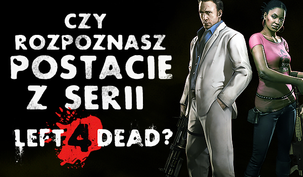 Czy rozpoznasz postacie z serii „Left 4 Dead”?