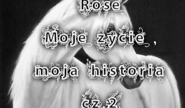 Rose / Moje życie , moja historia / cz.2
