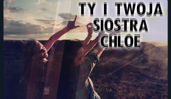 Ty i twoja siostra Chloe… #17