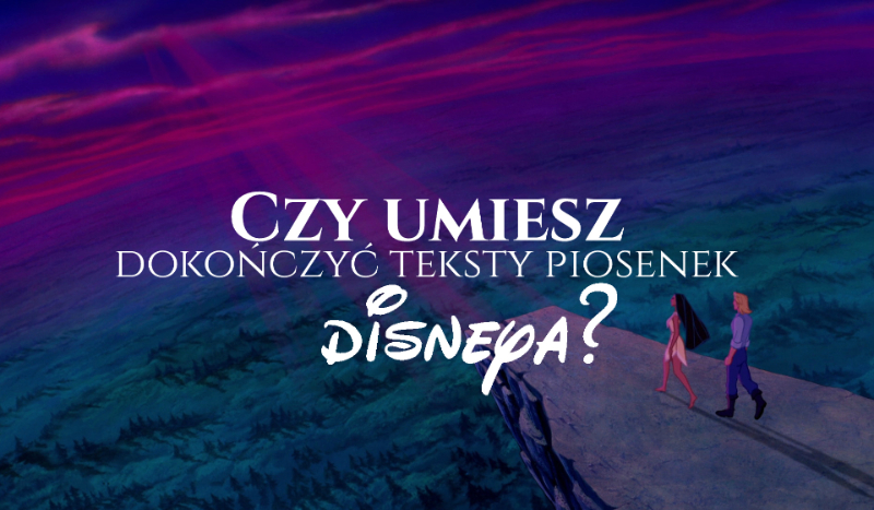 Czy umiesz dokończyć teksty piosenek Disneya?