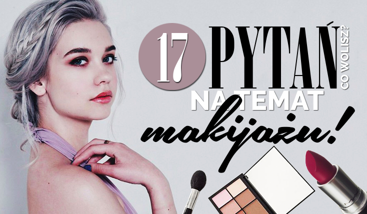 17 pytań z serii „Co wolisz?” na temat makijażu!