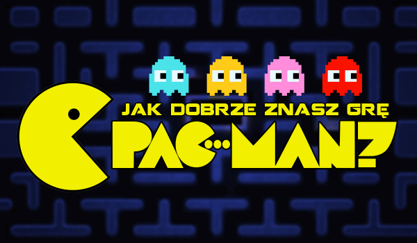 Jak dobrze znasz grę Pac-Man?