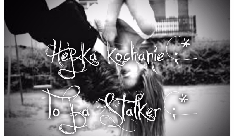 Hejka kochanie ;* To ja Stalker ;* #Wprowadzenie (Historia o BaM)