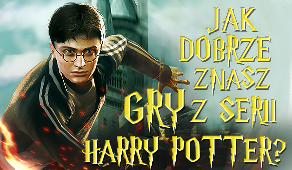 Jak dobrze znasz gry z serii „Harry Potter”?