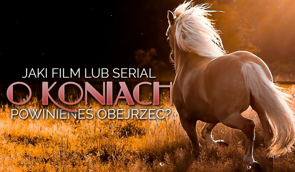 Jaki film lub serial o koniach powinieneś obejrzeć?