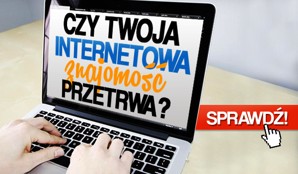 Czy Twoja internetowa znajomość przetrwa?