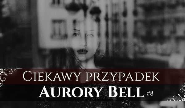 Ciekawy przypadek Aurory Bell #8 – Ambiwalencja.