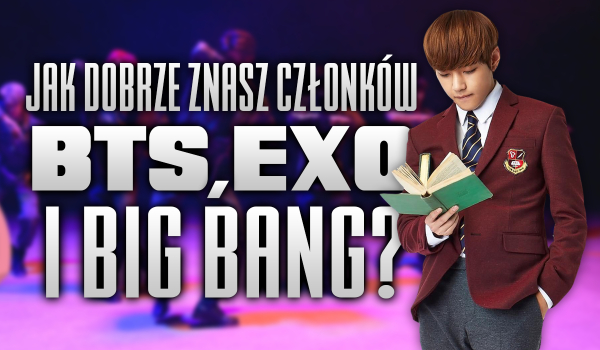 Jak dobrze znasz członków BTS, EXO i Big Bang?