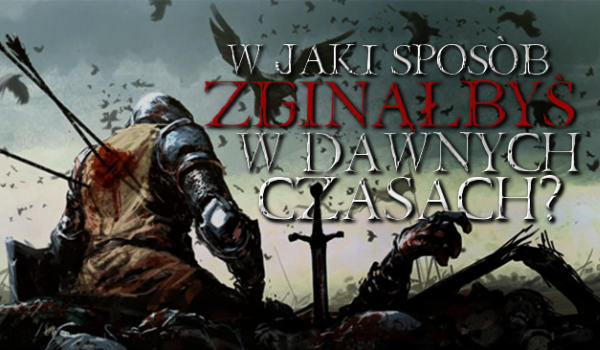 W jaki sposób zginąłbyś w dawnych czasach?
