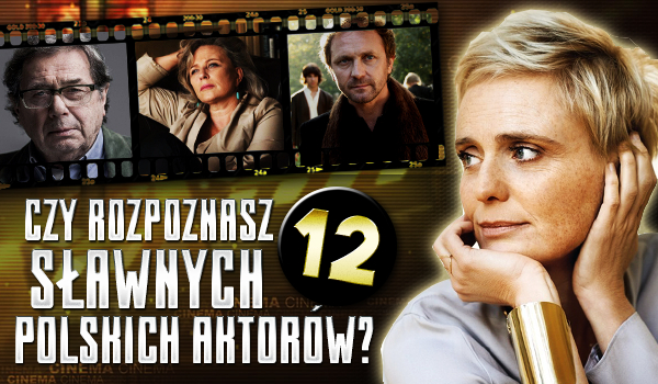 Czy rozpoznasz 12 sławnych polskich aktorów?