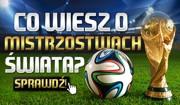 Co wiesz o Mistrzostwach Świata?